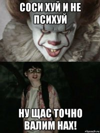 соси хуй и не психуй ну щас точно валим нах!