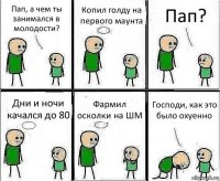 Пап, а чем ты занимался в молодости? Копил голду на первого маунта Пап? Дни и ночи качался до 80 Фармил осколки на ШМ Господи, как это было охуенно