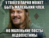 у твоего парня может быть маленький член, но маленькие посты недопустимы