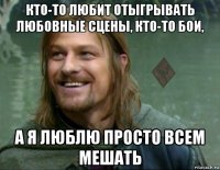 кто-то любит отыгрывать любовные сцены, кто-то бои, а я люблю просто всем мешать