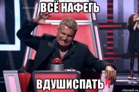 всё нафегь вдушиспать