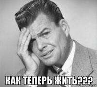  как теперь жить???