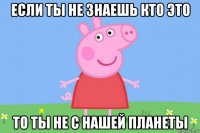 если ты не знаешь кто это то ты не с нашей планеты