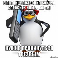 в пятницу позвонил бойчук спросить номер карты нужно прикинуться трезвым