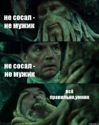 не сосал - не мужик не сосал - не мужик всё правильно,умник