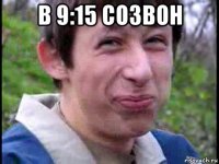 в 9:15 созвон 