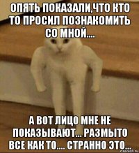 опять показали,что кто то просил познакомить со мной.... а вот лицо мне не показывают... размыто все как то.... странно это...