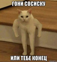 гони сосиску или тебе конец