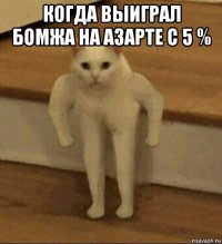 когда выиграл бомжа на азарте с 5 % 