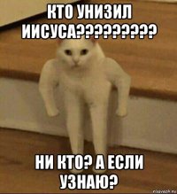 кто унизил иисуса????????? ни кто? а если узнаю?