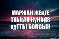 Маржан жеңге туыған күніңіз құтты болсын