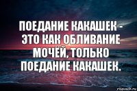 ПОЕДАНИЕ КАКАШЕК - ЭТО КАК ОБЛИВАНИЕ МОЧЁЙ, ТОЛЬКО ПОЕДАНИЕ КАКАШЕК.