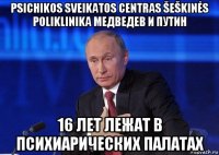 psichikos sveikatos centras šeškinės poliklinika медведев и путин 16 лет лежат в психиарических палатах