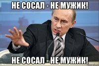 не сосал - не мужик! не сосал - не мужик!