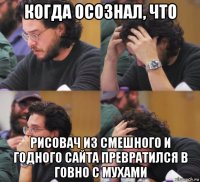 когда осознал, что рисовач из смешного и годного сайта превратился в говно с мухами