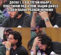 доска 1, 3, 8 в третий набор с пластиком под углом. общий дифуз у двух палок, разный оклюжн 