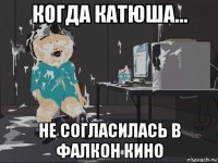 когда катюша... не согласилась в фалкон кино