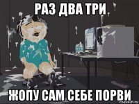 раз два три жопу сам себе порви