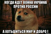 когда идет война украина против россии а хотьшиться мир и добро !