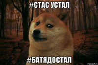 #cтас устал #батядостал