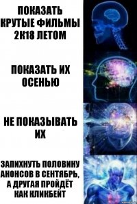 Показать Крутые Фильмы 2к18 летом Показать их осенью Не показывать их Запихнуть половину анонсов в сентябрь, а другая пройдёт как кликбейт