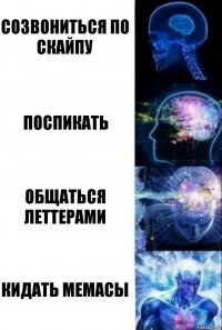 Созвониться по скайпу Поспикать Общаться леттерами Кидать мемасы