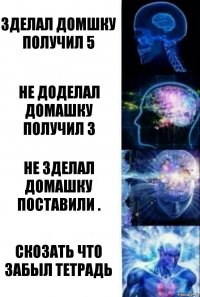 зделал домшку получил 5 не доделал домашку получил 3 не зделал домашку поставили . скозать что забыл тетрадь