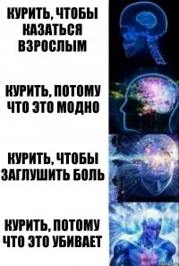 Курить, чтобы казаться взрослым Курить, потому что это модно Курить, чтобы заглушить боль Курить, потому что это убивает