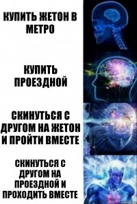 Купить жетон в метро Купить проездной Скинуться с другом на жетон и пройти вместе Скинуться с другом на проездной и проходить вместе