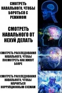 Смотреть Навального, чтобы бороться с режимом Смотреть Навального от нехуй делать Смотреть расследования Навального, чтобы посмотреть как живут бояре Смотреть расследования Навального, чтобы научиться коррупционным схемам