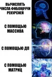 Вычислять числа Фибоначчи рекурсией С помощью массива С помощью ДП С помощью матриц