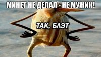 минет не делал - не мужик! 