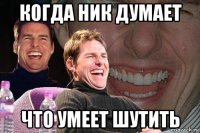 когда ник думает что умеет шутить