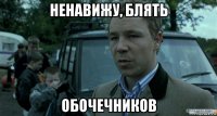 ненавижу, блять обочечников