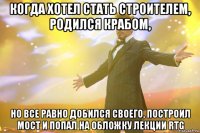 когда хотел стать строителем, родился крабом, но все равно добился своего, построил мост и попал на обложку лекции rtg