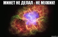 минет не делал - не мужик! 