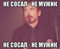 не сосал - не мужик не сосал - не мужик