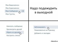 Надо подежурить в выходной