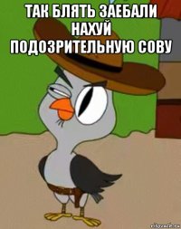 так блять заебали нахуй подозрительную сову 