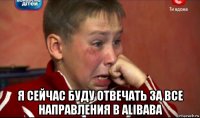  я сейчас буду отвечать за все направления в alibaba