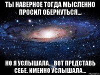 ты наверное тогда мысленно просил обернуться... но я услышала... вот представь себе. именно услышала...