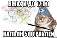 вжух и до 17:00 кальян 500 рублей