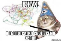 вжух! и ты потратил своё время зря!!!!