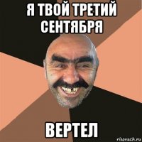 я твой третий сентября вертел