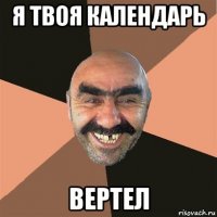 я твоя календарь вертел