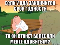 если у яда закончится срок годности то он станет более или менее ядовитым?