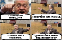 стал долларовым миллиардером. та в любви призналась. эта замуж выйти согласилась. где вы все были раньше, когда я не был богат?