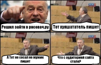 Решил зайти в рисовач.ру Тот хуяшататель пишет А Тот не сосал не мужик пишет Что с аудиторией сайта стало?