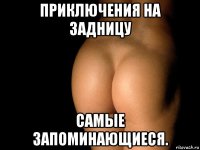 приключения на задницу самые запоминающиеся.