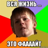 вся жизнь ... это фаааайт